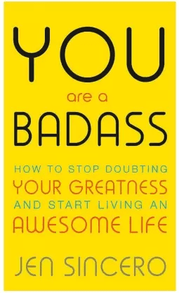 You Are a Badass : How to Stop Doubting Your Greatness and Start Living an Awesome Life by Jen Sincero