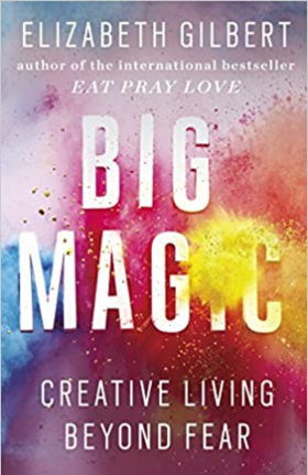 Big Magic: Creative Living Beyond Fear
